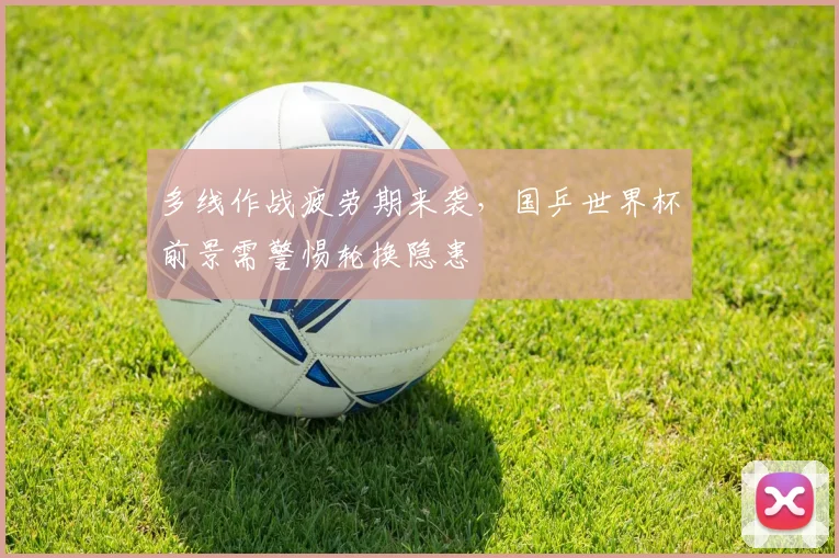 多线作战疲劳期来袭,国乒世界杯前景需警惕轮换隐患