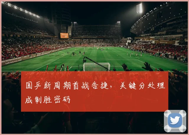 国乒新周期首战告捷，关键分处理成制胜密码