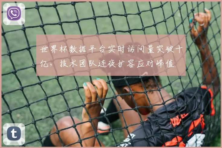 世界杯数据平台实时访问量突破十亿，技术团队连夜扩容应对峰值