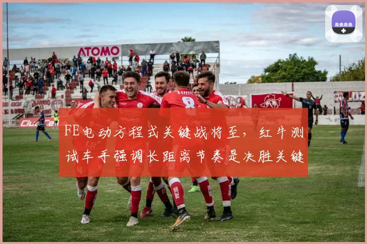 FE电动方程式关键战将至，红牛测试车手强调长距离节奏是决胜关键