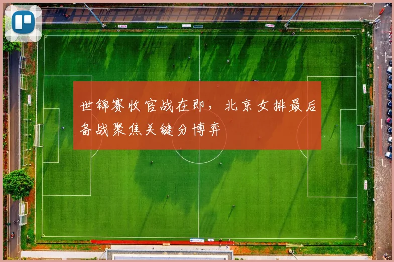 世锦赛收官战在即，北京女排最后备战聚焦关键分博弈