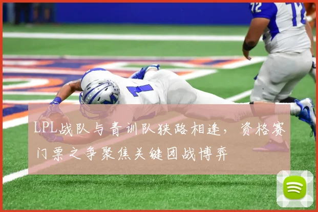 LPL战队与青训队狭路相逢，资格赛门票之争聚焦关键团战博弈